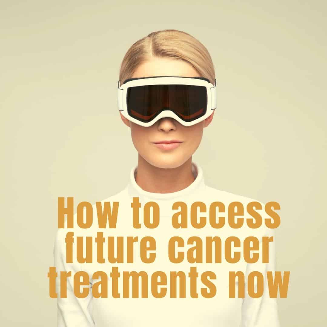 How To Access Future Treatments Now