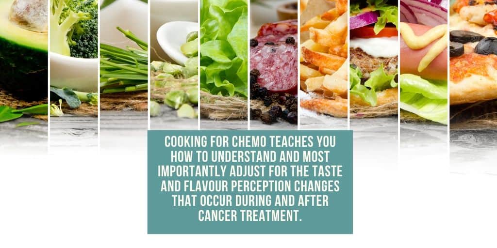 You need to understand and adjust for the taste and favour perception changes that occur during cancer treatment
