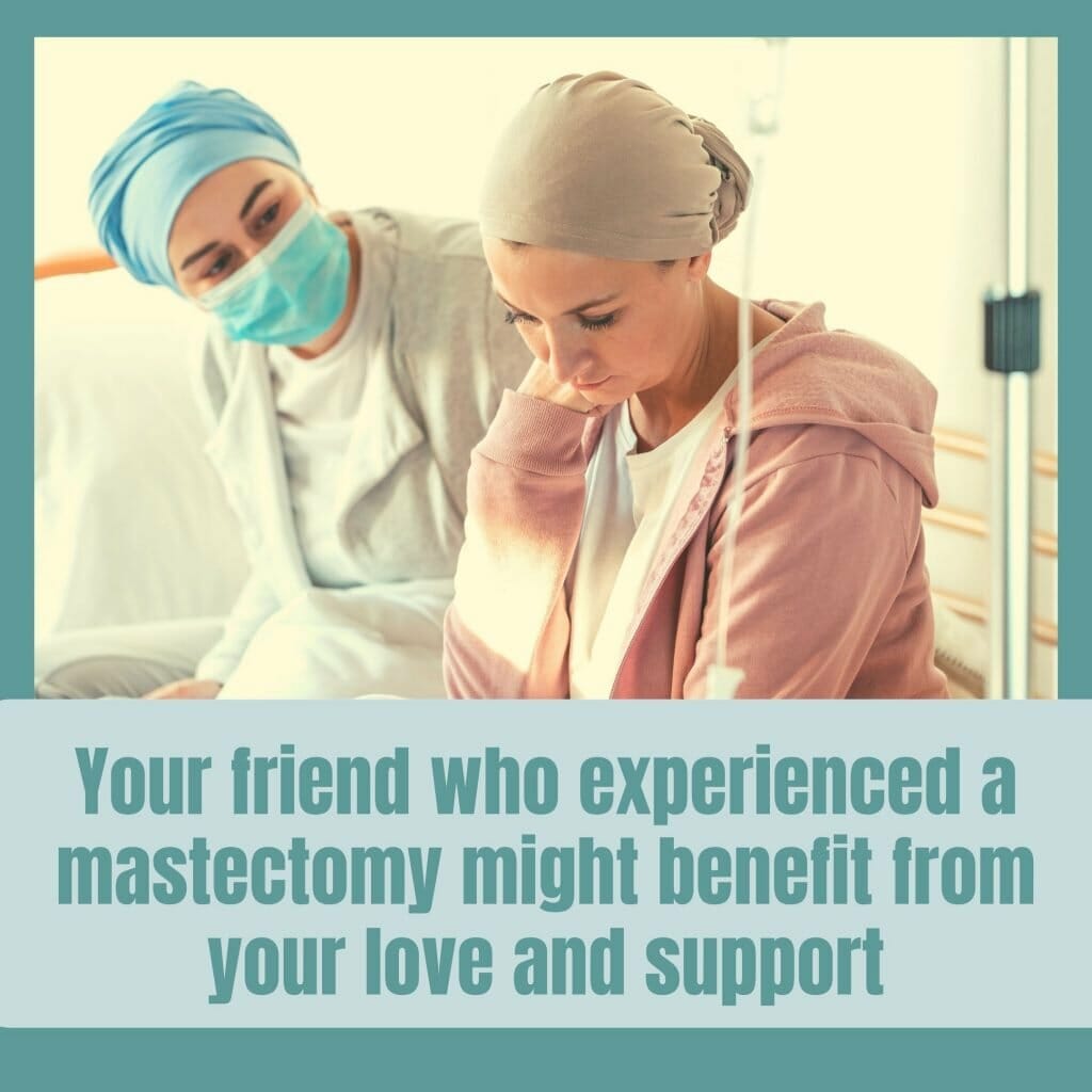 Your friend who has experienced a mastectomy might benefit from your love and support