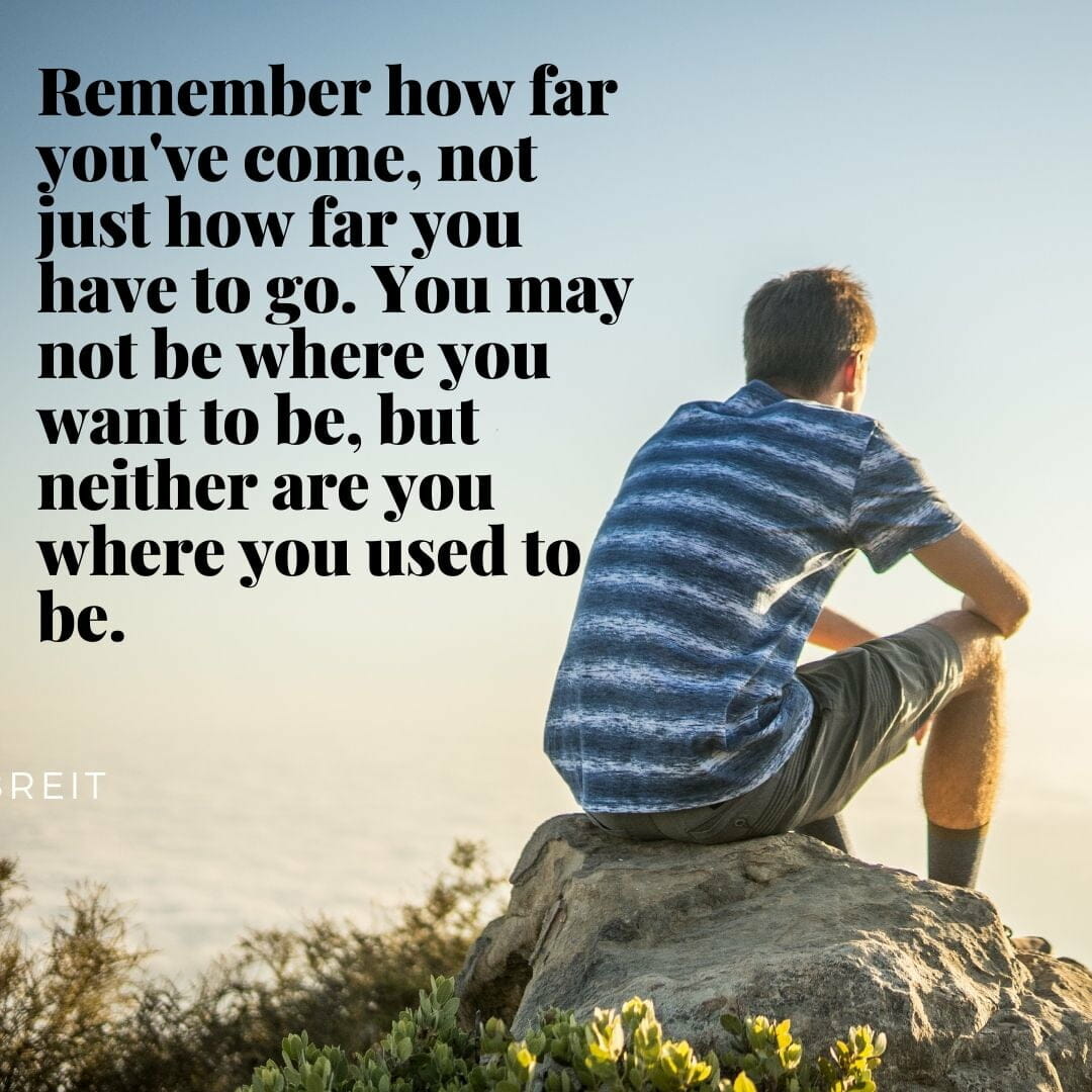 Remember how far you have come, not how far you have to go