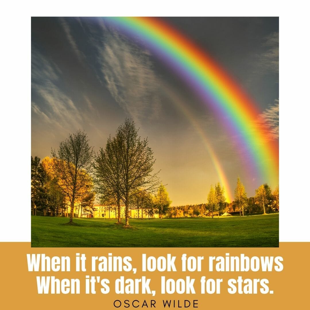 When it rains look for rainbows, when its dark look for stars.