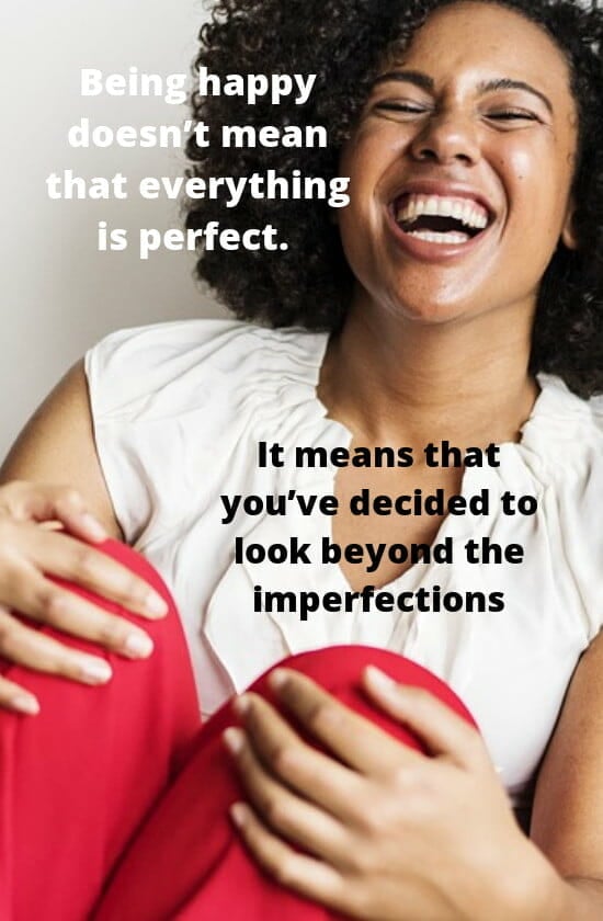 Being happy doesnt mean everything is perfect. It means you've decided to look beyond the imperfections