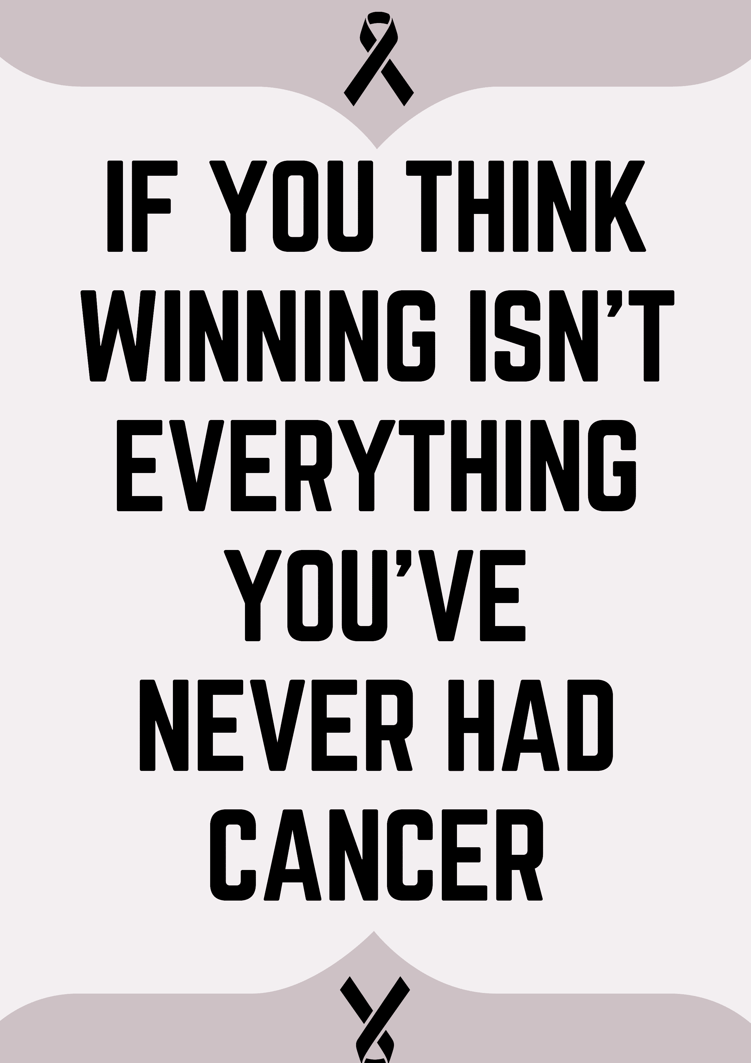 If you think winning isnt everything, you've never had cancer