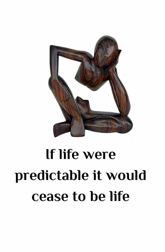 If life were predictable it would cease to be life