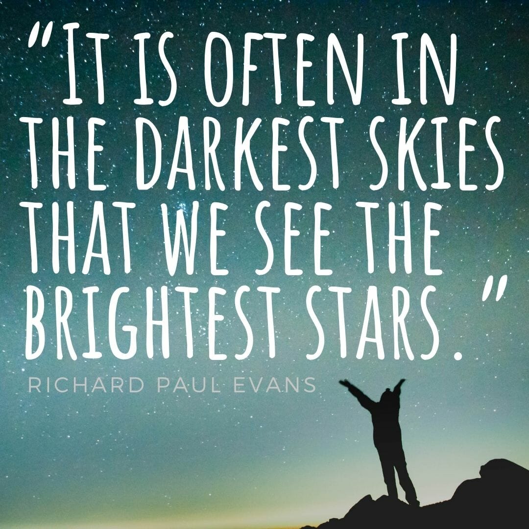It is often in the darkest skies that we see the brightest stars