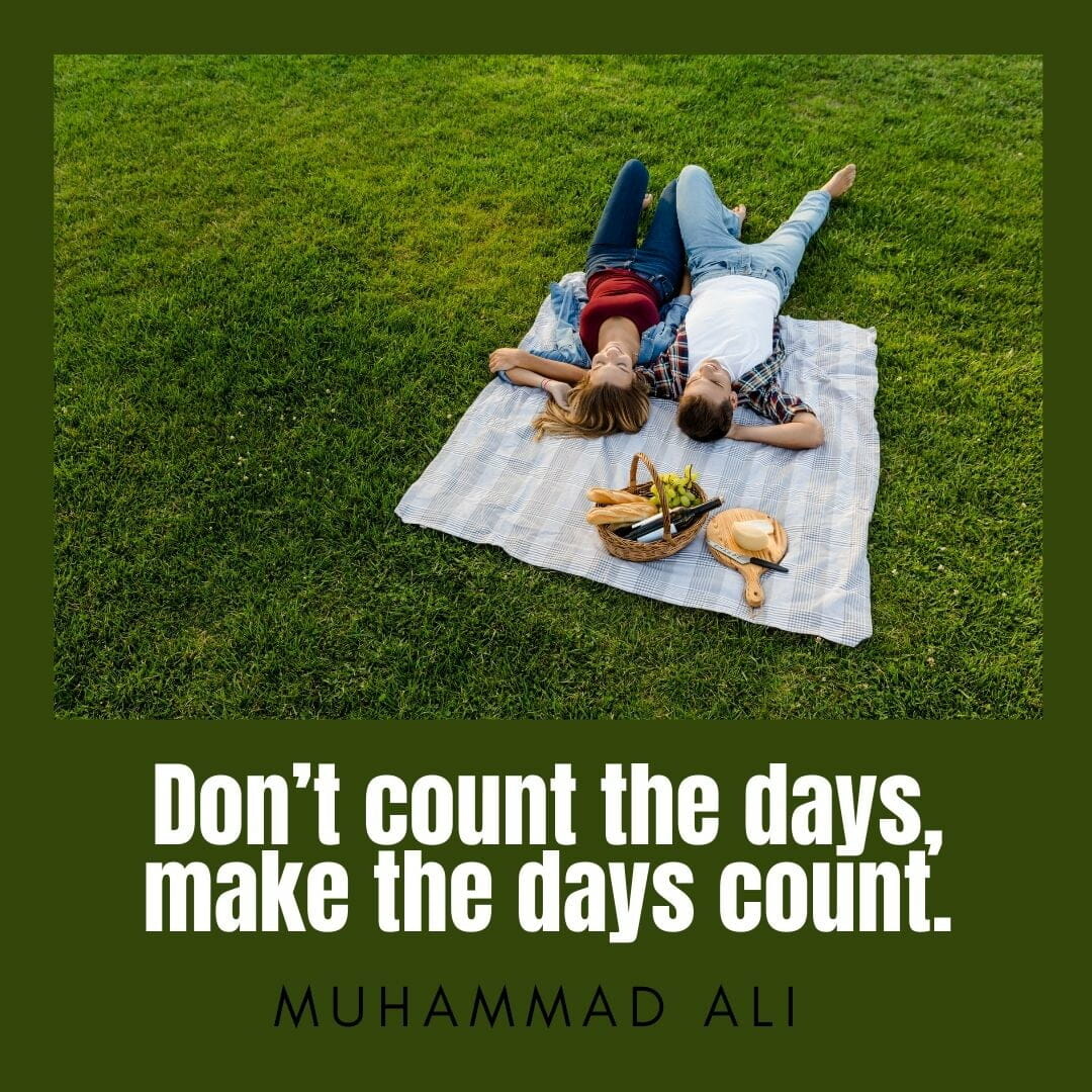 Don't count the days, make the days count