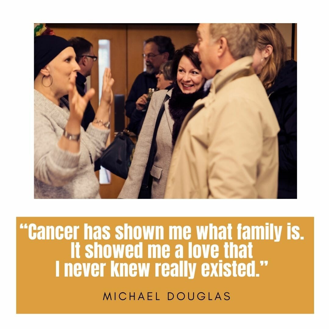 Cancer has shown me what family is. It showed me a love that I never knew really existed