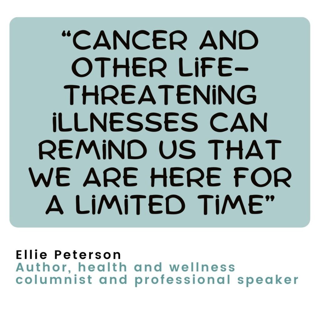 “Cancer and other life-threatening illnesses can remind us that we are here for a limited time”