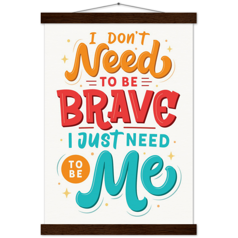 I Don't Need To Be Brave, I Just Need To Be Me Poster with Hanger