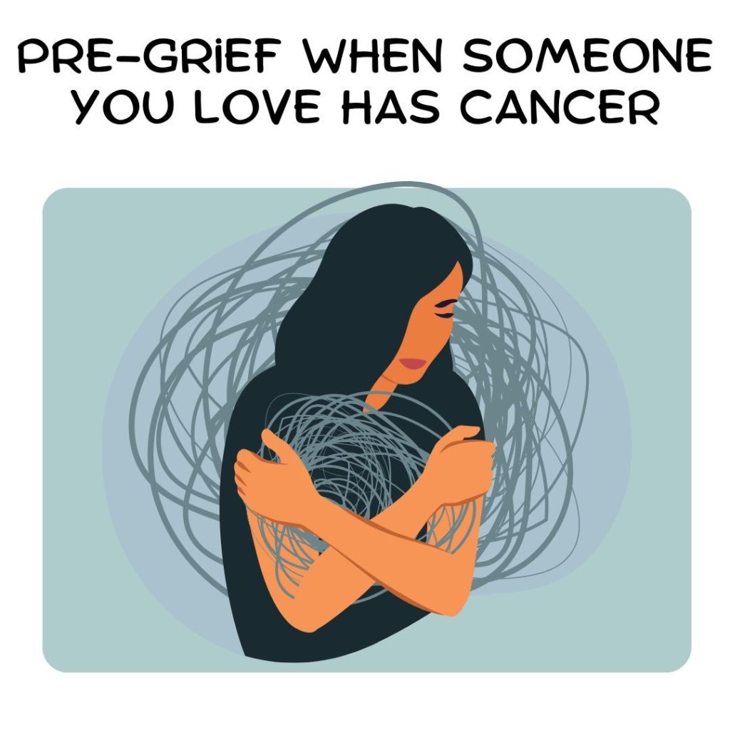 Pre-Grief When someone You Love Has Cancer