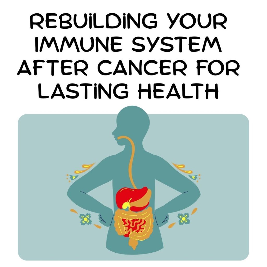 Rebuilding your immune system after caner for lasting health